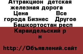 Аттракцион, детская железная дорога  › Цена ­ 212 900 - Все города Бизнес » Другое   . Башкортостан респ.,Караидельский р-н